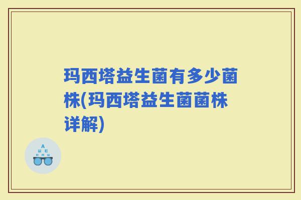 玛西塔益生菌有多少菌株(玛西塔益生菌菌株详解)