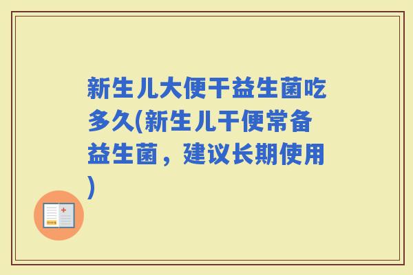 新生儿大便干益生菌吃多久(新生儿干便常备益生菌，建议长期使用)