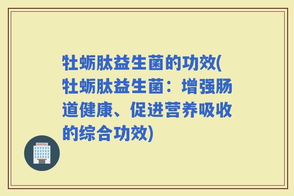 牡蛎肽益生菌的功效(牡蛎肽益生菌：增强肠道健康、促进营养吸收的综合功效)
