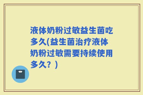 液体奶粉益生菌吃多久(益生菌液体奶粉需要持续使用多久？)
