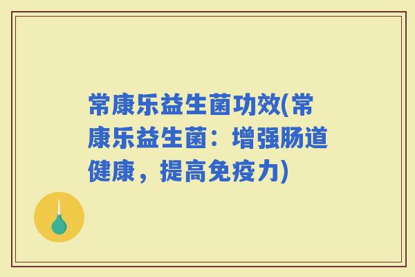 常康乐益生菌功效(常康乐益生菌：增强肠道健康，提高力)
