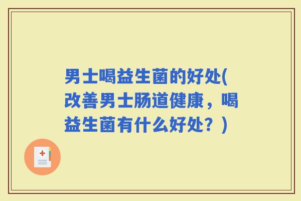 男士喝益生菌的好处(改善男士肠道健康，喝益生菌有什么好处？)