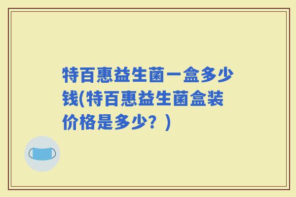 特百惠益生菌一盒多少钱(特百惠益生菌盒装价格是多少？)