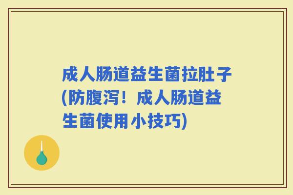 成人肠道益生菌拉肚子(防！成人肠道益生菌使用小技巧)