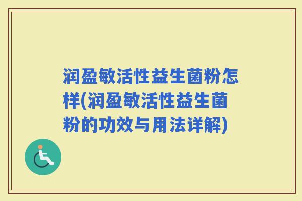 润盈敏活性益生菌粉怎样(润盈敏活性益生菌粉的功效与用法详解)