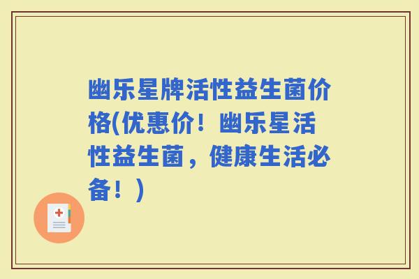 幽乐星牌活性益生菌价格(优惠价！幽乐星活性益生菌，健康生活必备！)