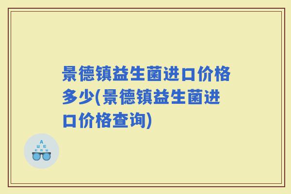 景德镇益生菌进口价格多少(景德镇益生菌进口价格查询)