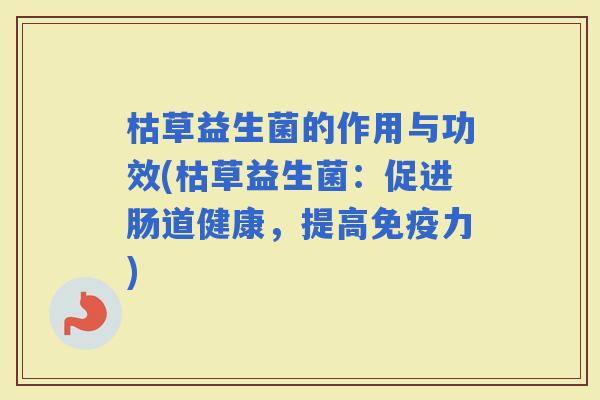 枯草益生菌的作用与功效(枯草益生菌：促进肠道健康，提高力)