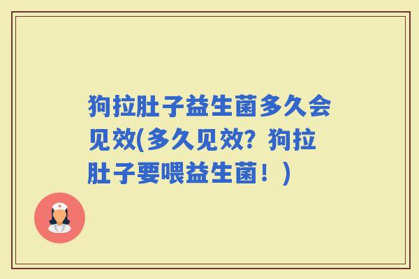狗拉肚子益生菌多久会见效(多久见效？狗拉肚子要喂益生菌！)