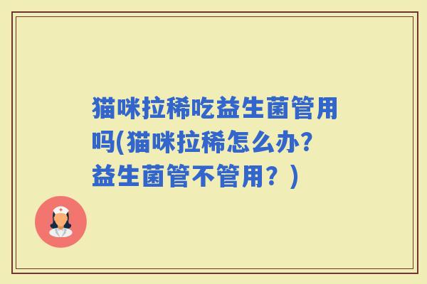 猫咪拉稀吃益生菌管用吗(猫咪拉稀怎么办？益生菌管不管用？)