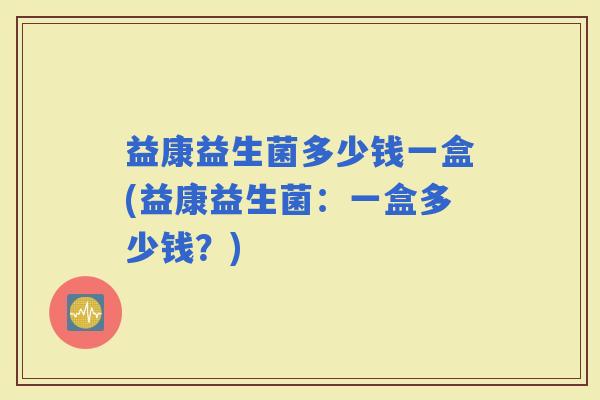 益康益生菌多少钱一盒(益康益生菌：一盒多少钱？)