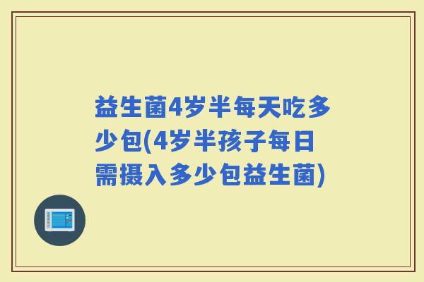 益生菌4岁半每天吃多少包(4岁半孩子每日需摄入多少包益生菌)