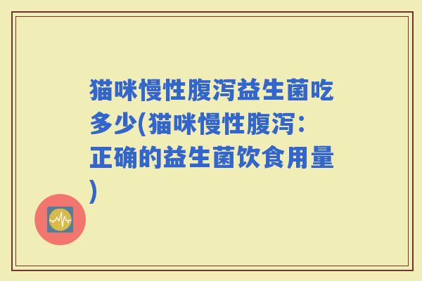 猫咪慢性益生菌吃多少(猫咪慢性：正确的益生菌饮食用量)