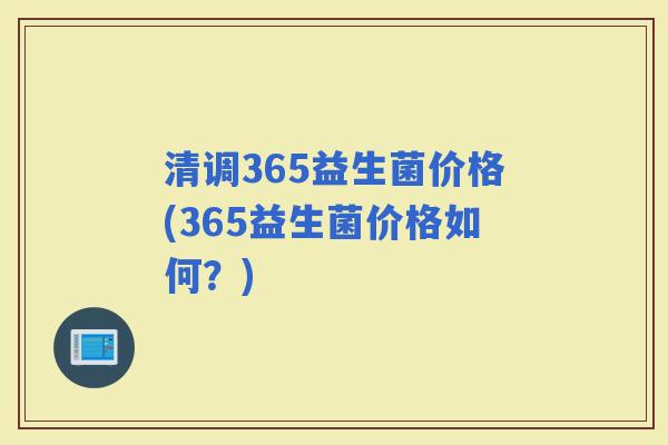 清调365益生菌价格(365益生菌价格如何？)