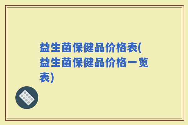 益生菌保健品价格表(益生菌保健品价格一览表)
