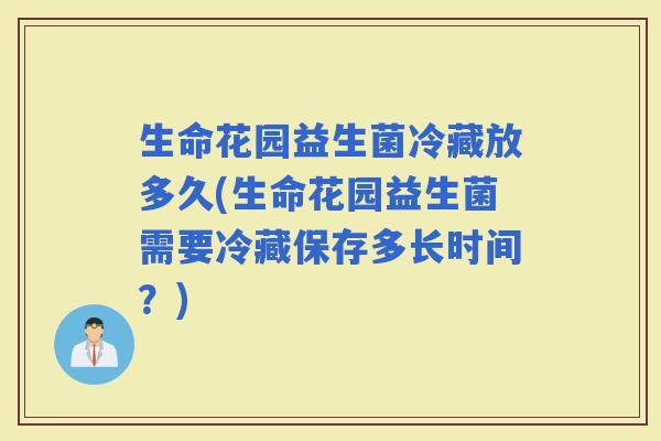 生命花园益生菌冷藏放多久(生命花园益生菌需要冷藏保存多长时间？)