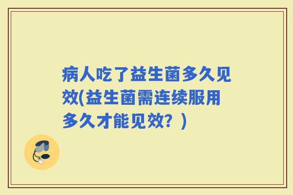 人吃了益生菌多久见效(益生菌需连续服用多久才能见效？)