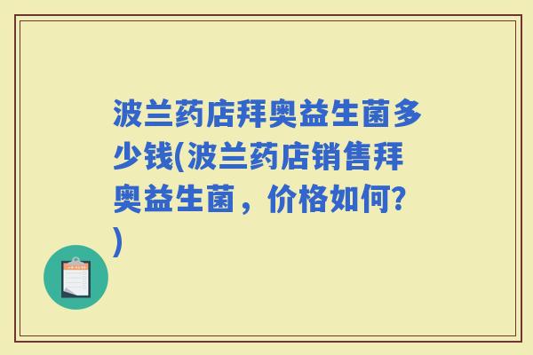 波兰药店拜奥益生菌多少钱(波兰药店销售拜奥益生菌，价格如何？)