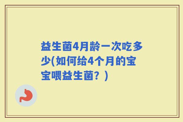 益生菌4月龄一次吃多少(如何给4个月的宝宝喂益生菌？)