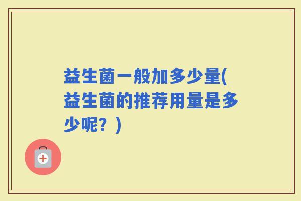 益生菌一般加多少量(益生菌的推荐用量是多少呢？)