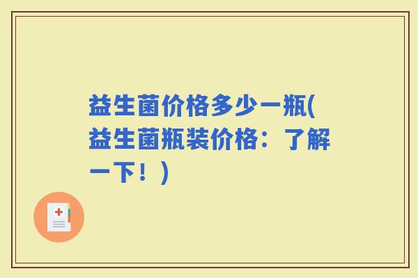 益生菌价格多少一瓶(益生菌瓶装价格：了解一下！)