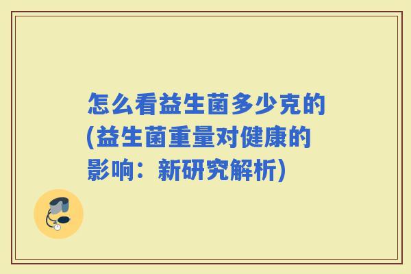 怎么看益生菌多少克的(益生菌重量对健康的影响：新研究解析)