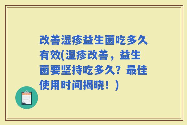 改善益生菌吃多久有效(改善，益生菌要坚持吃多久？佳使用时间揭晓！)