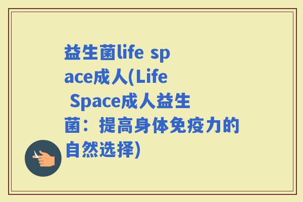 益生菌life space成人(Life Space成人益生菌：提高身体力的自然选择)