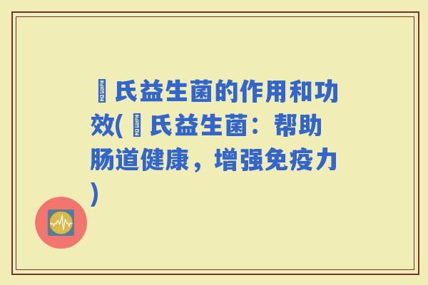 珮氏益生菌的作用和功效(珮氏益生菌：帮助肠道健康，增强力)