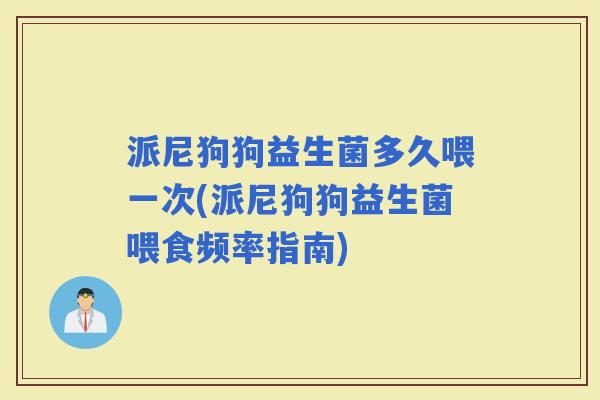 派尼狗狗益生菌多久喂一次(派尼狗狗益生菌喂食频率指南)