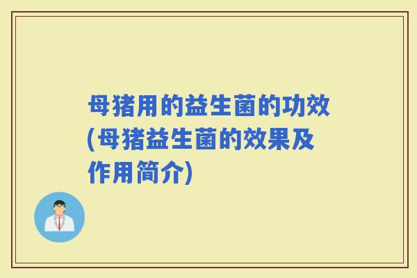 母猪用的益生菌的功效(母猪益生菌的效果及作用简介)