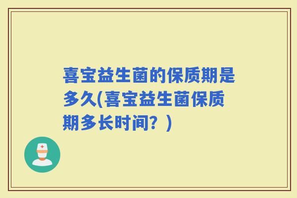 喜宝益生菌的保质期是多久(喜宝益生菌保质期多长时间？)