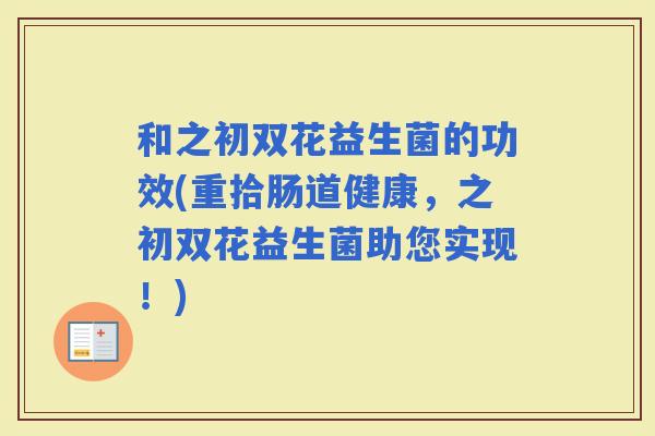 和之初双花益生菌的功效(重拾肠道健康，之初双花益生菌助您实现！)