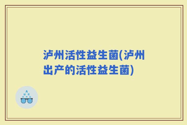 泸州活性益生菌(泸州出产的活性益生菌)