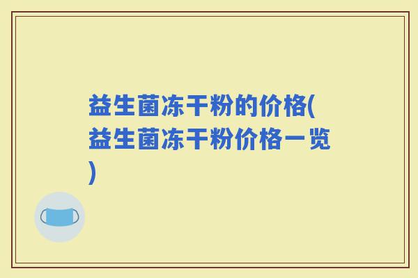 益生菌冻干粉的价格(益生菌冻干粉价格一览)
