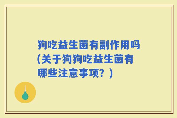 狗吃益生菌有副作用吗(关于狗狗吃益生菌有哪些注意事项？)