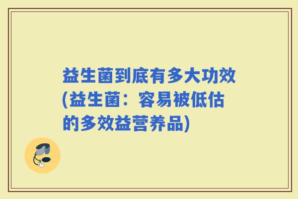 益生菌到底有多大功效(益生菌：容易被低估的多效益营养品)