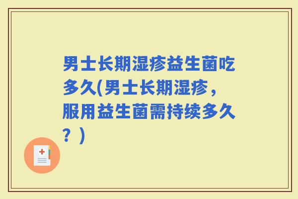 男士长期益生菌吃多久(男士长期，服用益生菌需持续多久？)