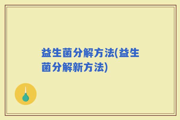 益生菌分解方法(益生菌分解新方法)
