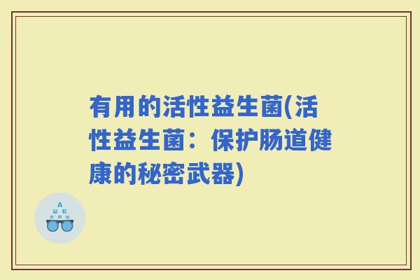 有用的活性益生菌(活性益生菌：保护肠道健康的秘密武器)