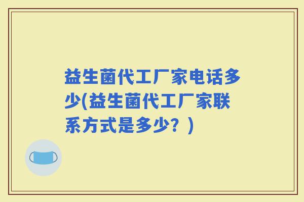 益生菌代工厂家电话多少(益生菌代工厂家联系方式是多少？)