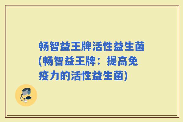 畅智益王牌活性益生菌(畅智益王牌：提高力的活性益生菌)