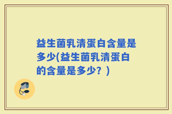 益生菌乳清蛋白含量是多少(益生菌乳清蛋白的含量是多少？)