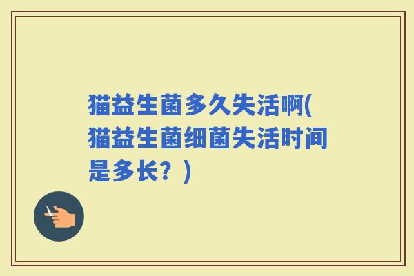 猫益生菌多久失活啊(猫益生菌失活时间是多长？)