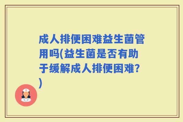 成人排便困难益生菌管用吗(益生菌是否有助于缓解成人排便困难？)