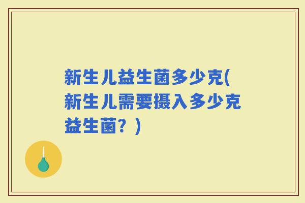 新生儿益生菌多少克(新生儿需要摄入多少克益生菌？)