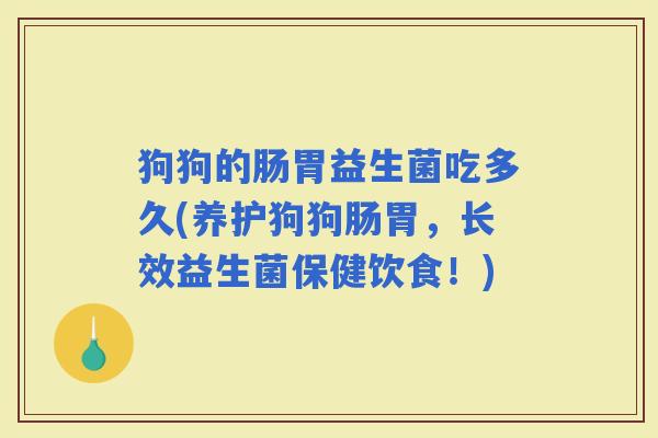 狗狗的肠胃益生菌吃多久(养护狗狗肠胃，长效益生菌保健饮食！)
