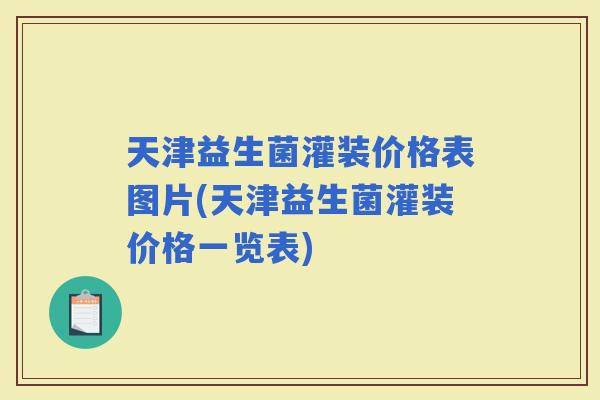 天津益生菌灌装价格表图片(天津益生菌灌装价格一览表)