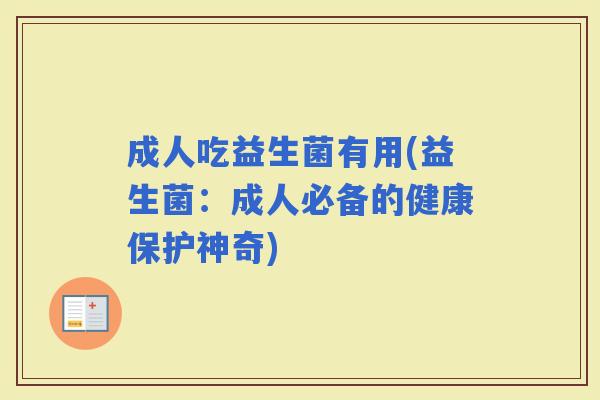 成人吃益生菌有用(益生菌：成人必备的健康保护神奇)
