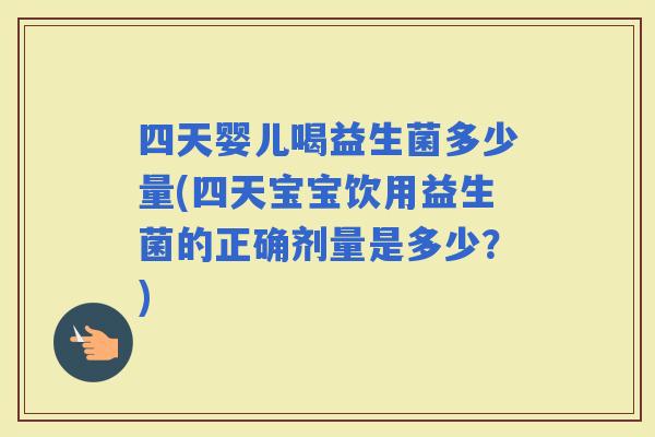 四天婴儿喝益生菌多少量(四天宝宝饮用益生菌的正确剂量是多少？)